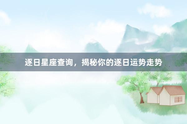 逐日星座查询，揭秘你的逐日运势走势